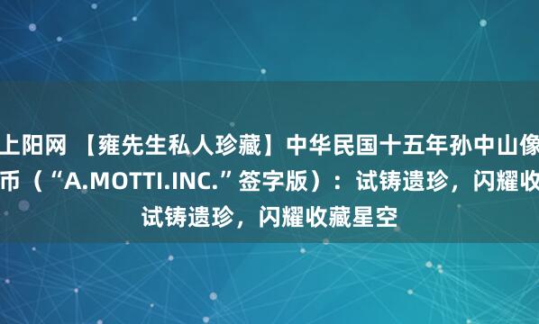 上阳网 【雍先生私人珍藏】中华民国十五年孙中山像壹圆银币（“A.MOTTI.INC.”签字版）：试铸遗珍，闪耀收藏星空