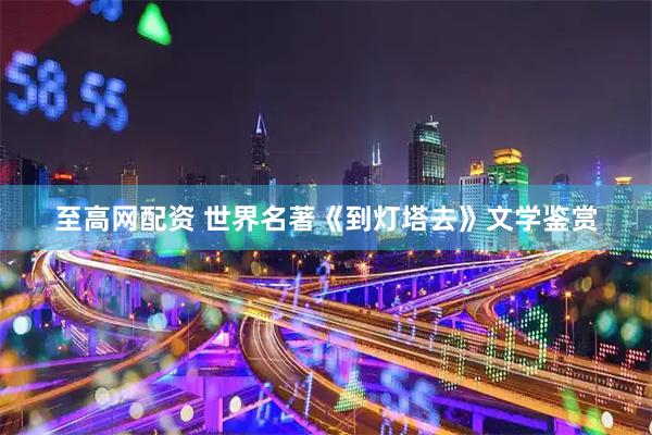 至高网配资 世界名著《到灯塔去》文学鉴赏