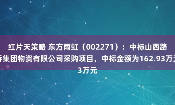 红片天策略 东方雨虹（002271）：中标山西路桥集团物资有限公司采购项目，中标金额为162.93万元