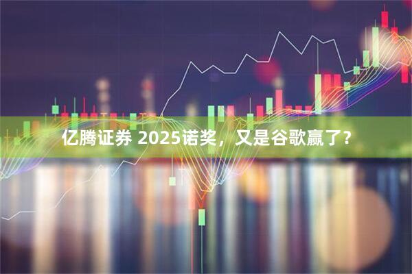 亿腾证券 2025诺奖，又是谷歌赢了？