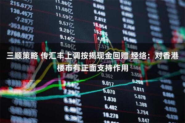 三顺策略 传汇丰上调按揭现金回赠 经络：对香港楼市有正面支持作用