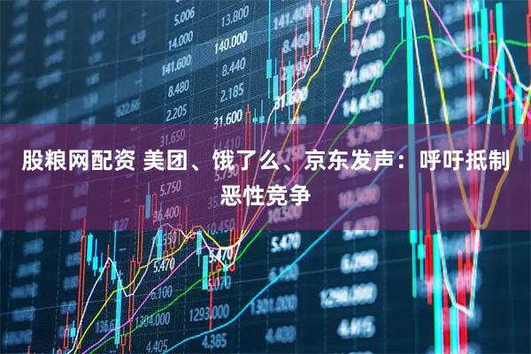 股粮网配资 美团、饿了么、京东发声:呼吁抵制恶性竞争