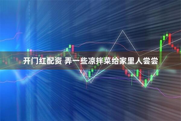 开门红配资 弄一些凉拌菜给家里人尝尝