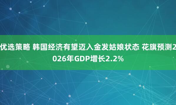 优选策略 韩国经济有望迈入金发姑娘状态 花旗预测2026年GDP增长2.2%