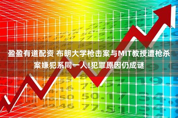 盈盈有道配资 布朗大学枪击案与MIT教授遭枪杀案嫌犯系同一人!犯罪原因仍成谜